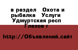  в раздел : Охота и рыбалка » Услуги . Удмуртская респ.,Глазов г.